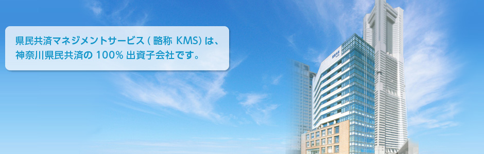 県民共済マネジメントサービス（略称 KMS）は、神奈川県民共済の100%出資子会社です。